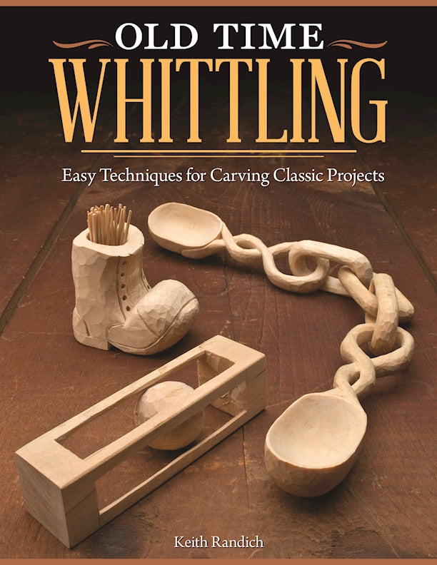 Old Time Whittling: Easy Techniques for Carving Classic Projects [Book]