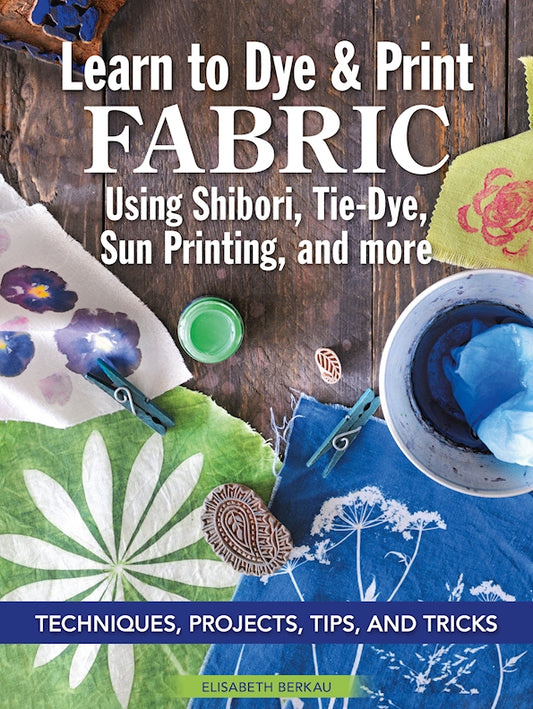 Learn to Dye & Print Fabric Using Shibori, Tie-Dye, Sun Printing, and more - Fox Chapel Publishing Co.