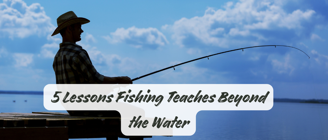 5 Lessons Fishing Teaches Beyond the Water
